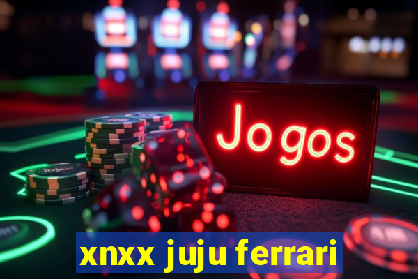 xnxx juju ferrari